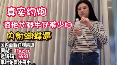 真实约炮良家健身牛仔裤少妇！蝴蝶逼内射【看简介同城免费约炮】